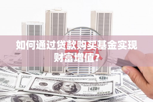 九江如何通过贷款购买基金实现财富增值？