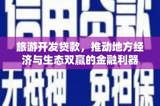 中区旅游开发贷款，推动地方经济与生态双赢的金融利器