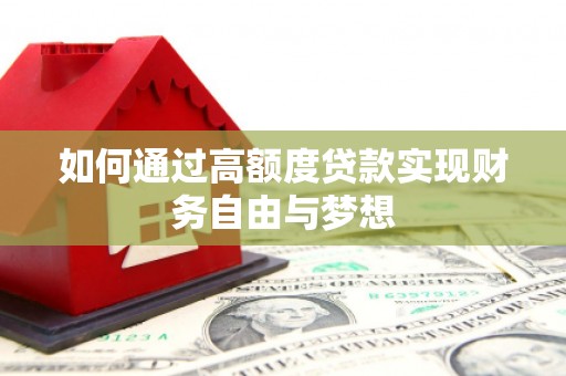 线西如何通过高额度贷款实现财务自由与梦想