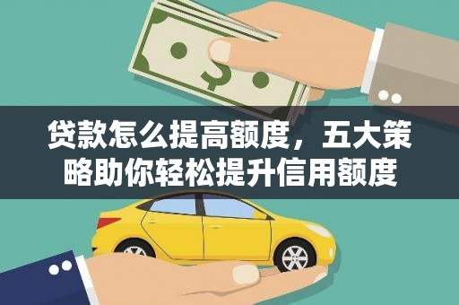 杭锦后旗贷款怎么提高额度，五大策略助你轻松提升信用额度
