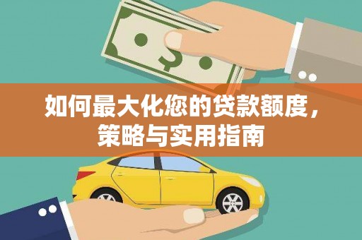 根河如何最大化您的贷款额度，策略与实用指南