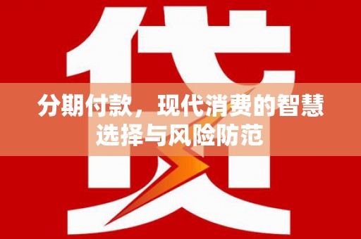 杂多分期付款，现代消费的智慧选择与风险防范