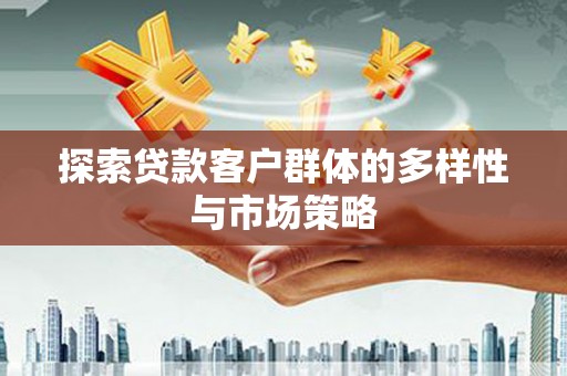 灌云探索贷款客户群体的多样性与市场策略