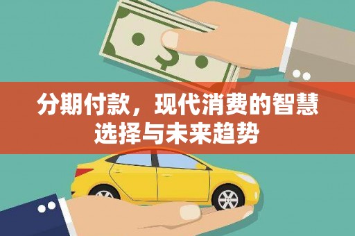 营口分期付款，现代消费的智慧选择与未来趋势