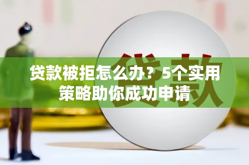 裕民贷款被拒怎么办？5个实用策略助你成功申请