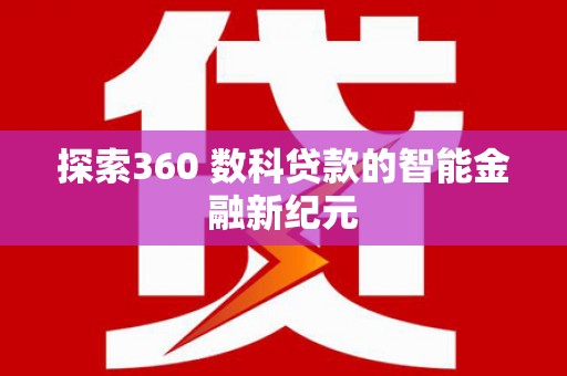 林甸探索360 数科贷款的智能金融新纪元