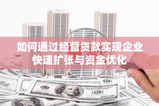 睢阳如何通过经营贷款实现企业快速扩张与资金优化