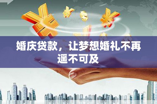 正安婚庆贷款，让梦想婚礼不再遥不可及