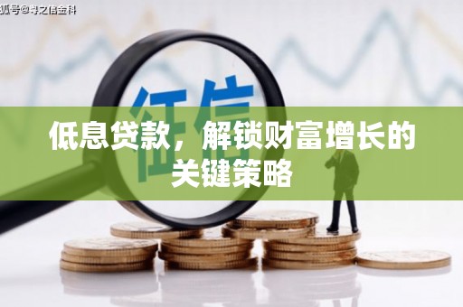 绿园低息贷款，解锁财富增长的关键策略