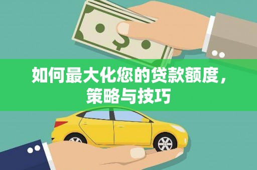 凤岗如何最大化您的贷款额度，策略与技巧