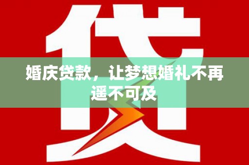 天门婚庆贷款，让梦想婚礼不再遥不可及