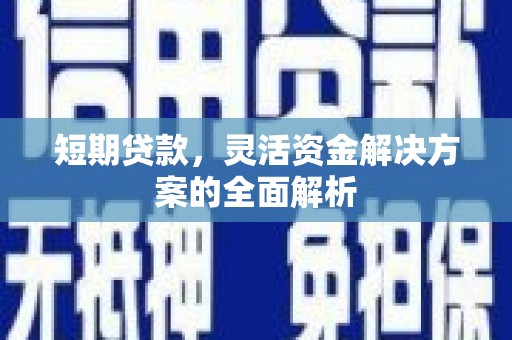 周村短期贷款，灵活资金解决方案的全面解析
