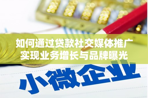 攀枝花如何通过贷款社交媒体推广实现业务增长与品牌曝光