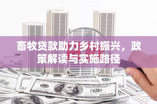 历城畜牧贷款助力乡村振兴，政策解读与实施路径