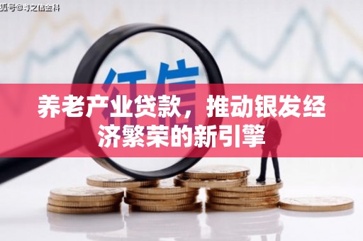 铜仁养老产业贷款，推动银发经济繁荣的新引擎