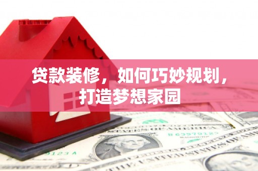 常州贷款装修，如何巧妙规划，打造梦想家园