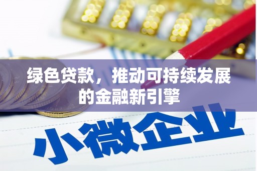孝感绿色贷款，推动可持续发展的金融新引擎
