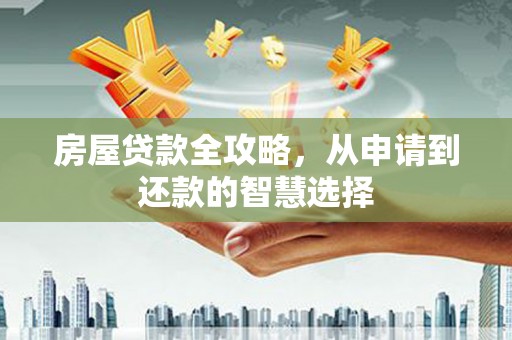 松滋房屋贷款全攻略，从申请到还款的智慧选择