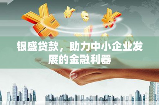 昂仁银盛贷款，助力中小企业发展的金融利器