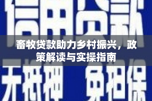 临淄畜牧贷款助力乡村振兴，政策解读与实操指南