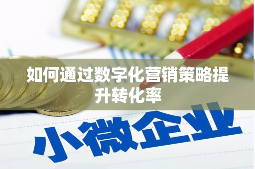 盱眙如何通过数字化营销策略提升转化率
