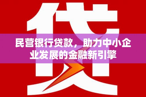 上饶民营银行贷款，助力中小企业发展的金融新引擎