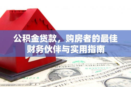 南平公积金贷款，购房者的最佳财务伙伴与实用指南