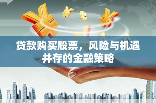 祁阳贷款购买股票，风险与机遇并存的金融策略