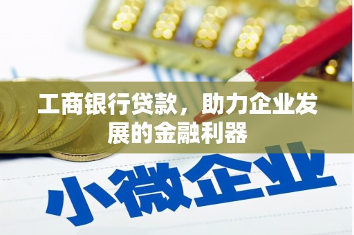 北碚工商银行贷款，助力企业发展的金融利器