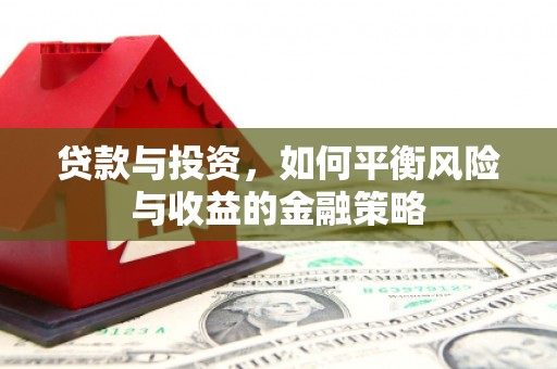 承德贷款与投资，如何平衡风险与收益的金融策略