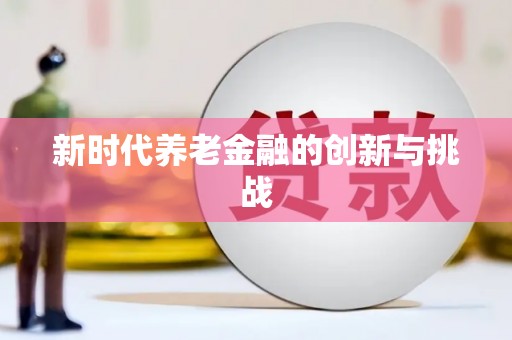 宣州新时代养老金融的创新与挑战