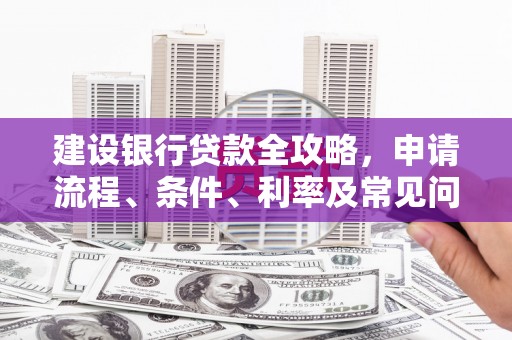 光泽建设银行贷款全攻略，申请流程、条件、利率及常见问题解答