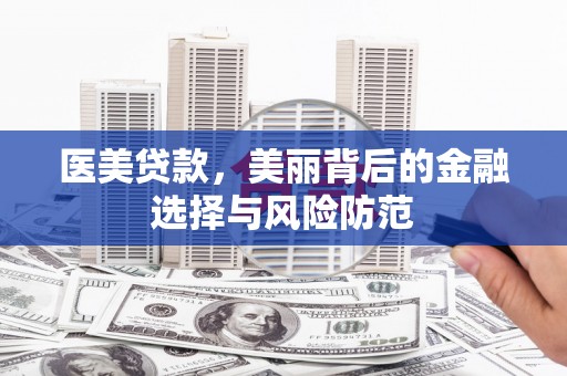 岱岳医美贷款，美丽背后的金融选择与风险防范