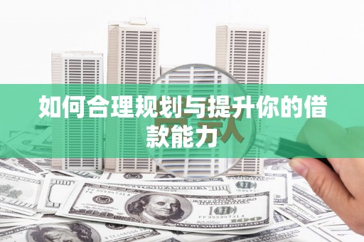 南安如何合理规划与提升你的借款能力